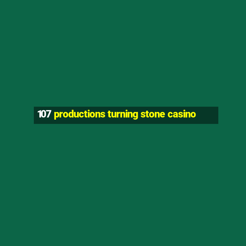 107 productions turning stone casino