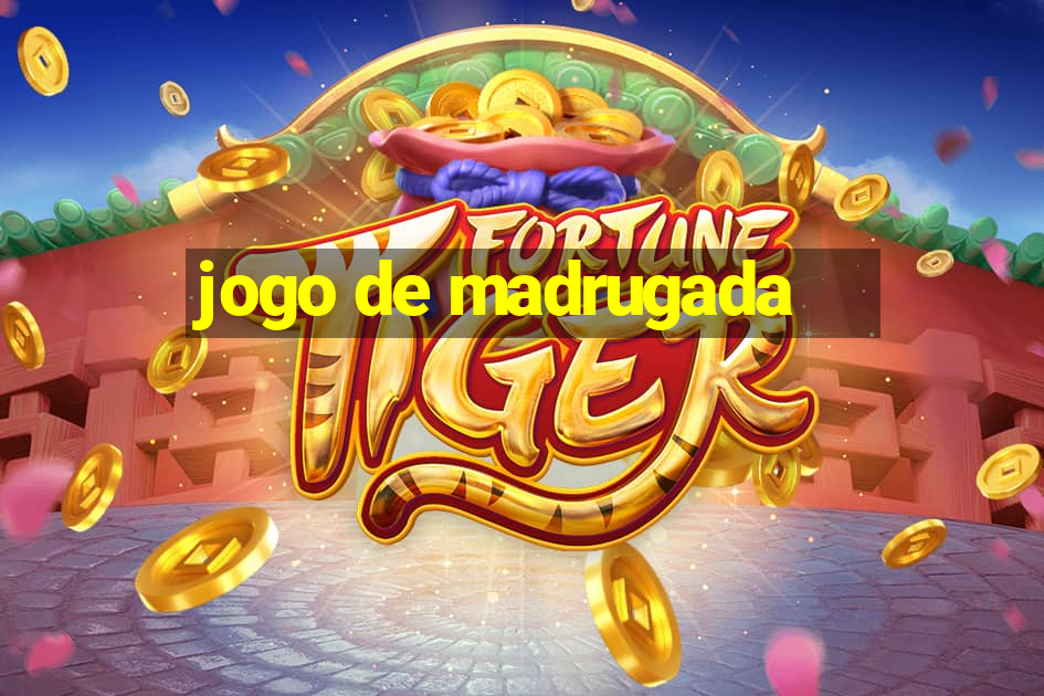 jogo de madrugada