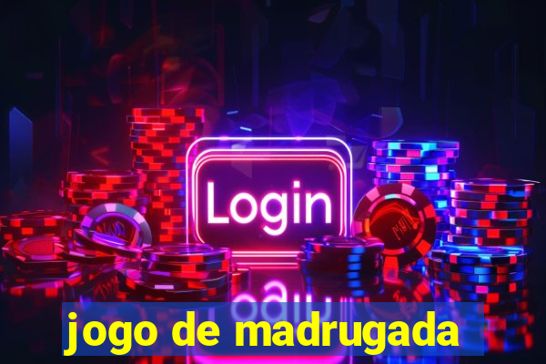 jogo de madrugada