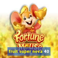 fruit super nova 40