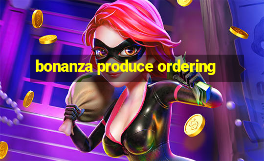 bonanza produce ordering