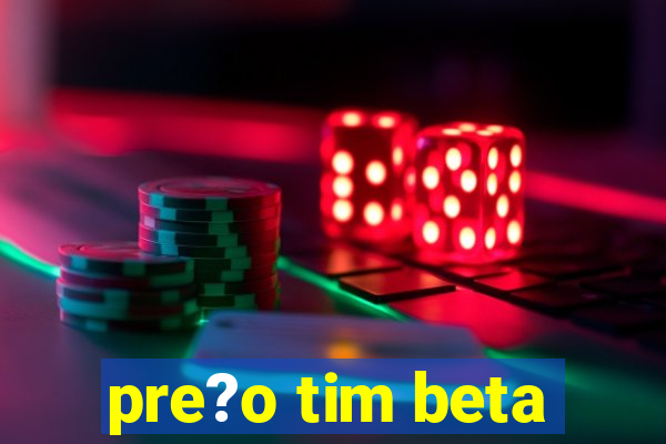 pre?o tim beta