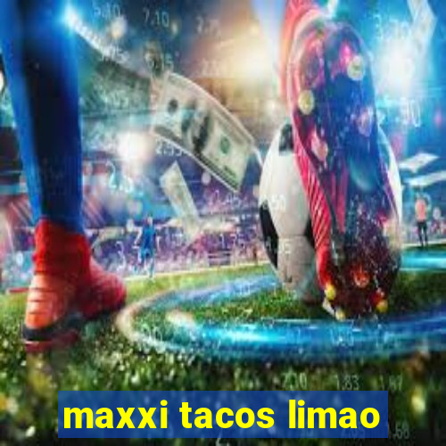 maxxi tacos limao