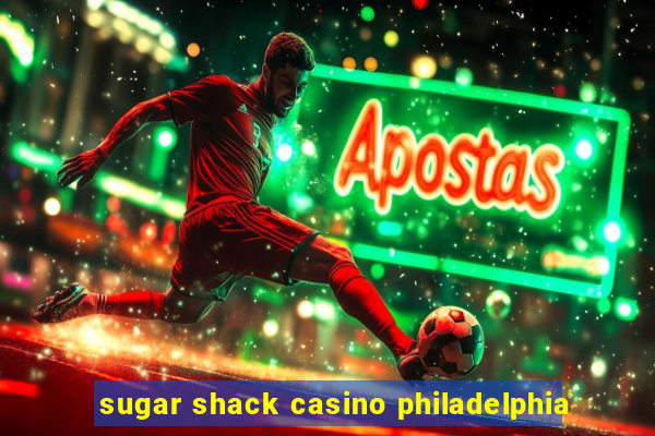 sugar shack casino philadelphia