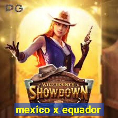 mexico x equador