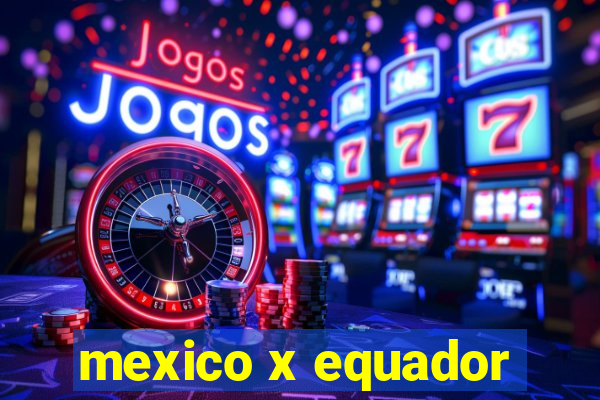 mexico x equador