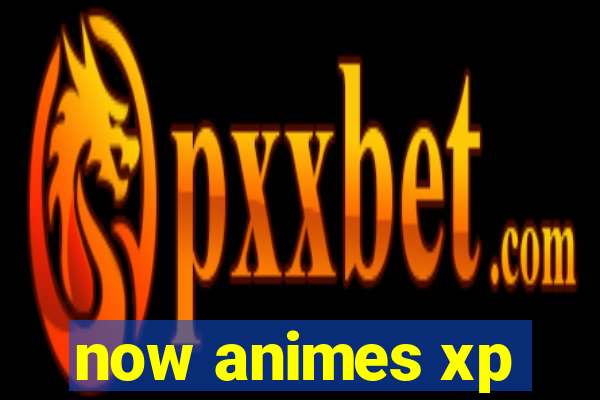 now animes xp