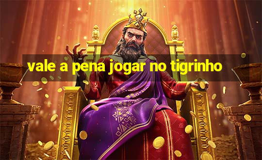 vale a pena jogar no tigrinho