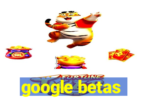 google betas