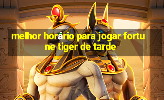 melhor horário para jogar fortune tiger de tarde