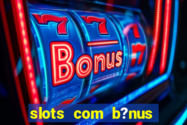 slots com b?nus sem depósito