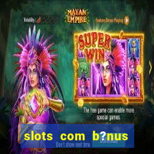 slots com b?nus sem depósito