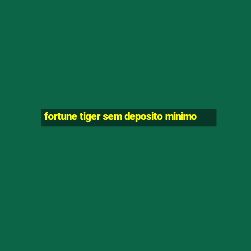 fortune tiger sem deposito minimo