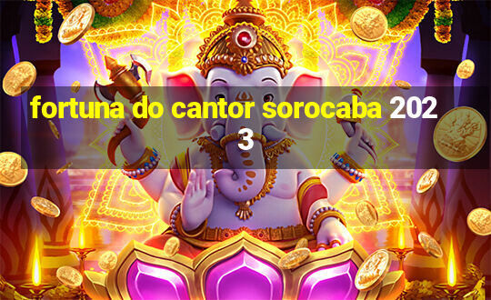 fortuna do cantor sorocaba 2023