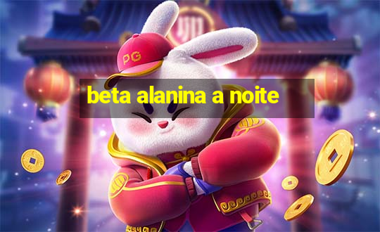 beta alanina a noite