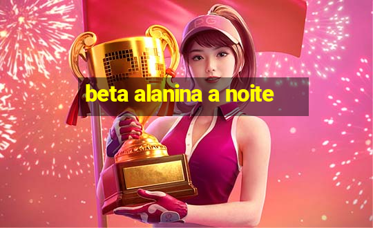 beta alanina a noite