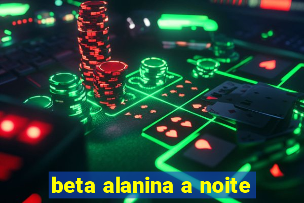 beta alanina a noite