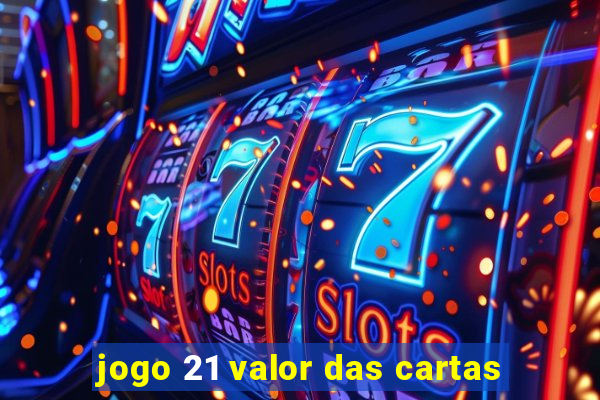 jogo 21 valor das cartas