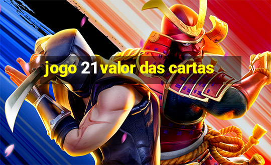 jogo 21 valor das cartas