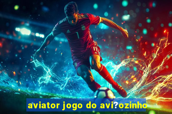 aviator jogo do avi?ozinho