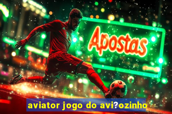 aviator jogo do avi?ozinho