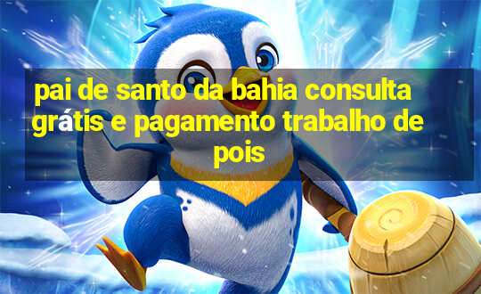 pai de santo da bahia consulta grátis e pagamento trabalho depois