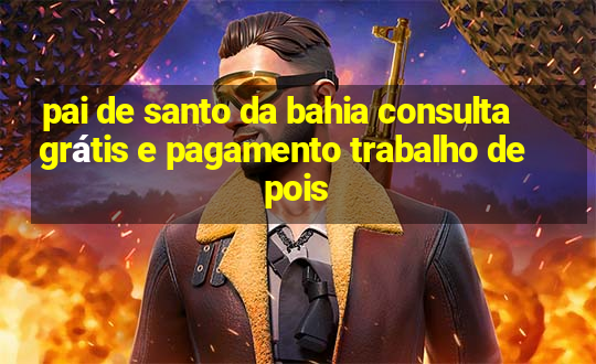 pai de santo da bahia consulta grátis e pagamento trabalho depois