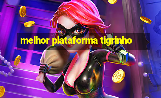 melhor plataforma tigrinho