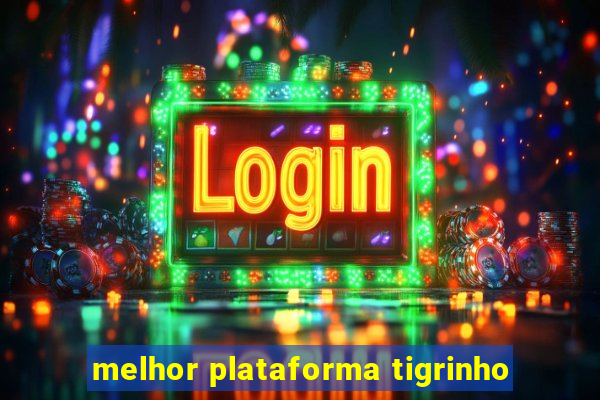 melhor plataforma tigrinho