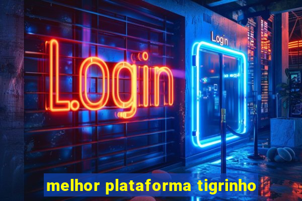 melhor plataforma tigrinho