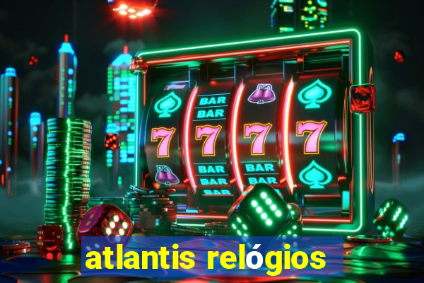 atlantis relógios