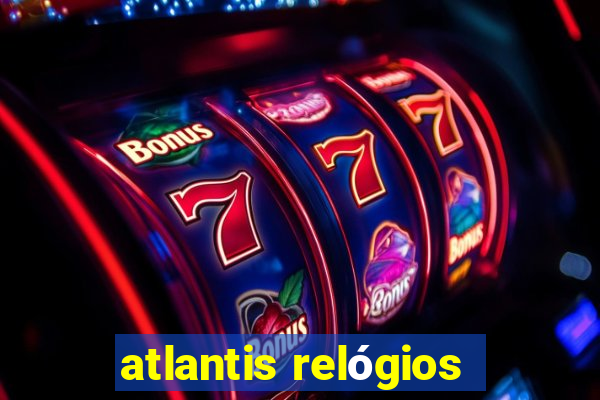 atlantis relógios