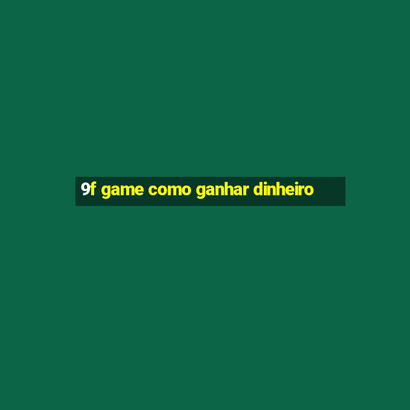 9f game como ganhar dinheiro