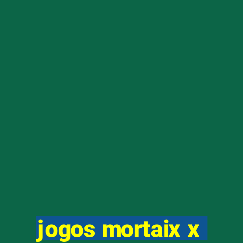 jogos mortaix x