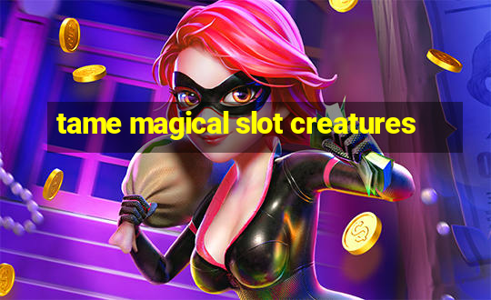 tame magical slot creatures