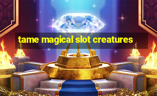 tame magical slot creatures