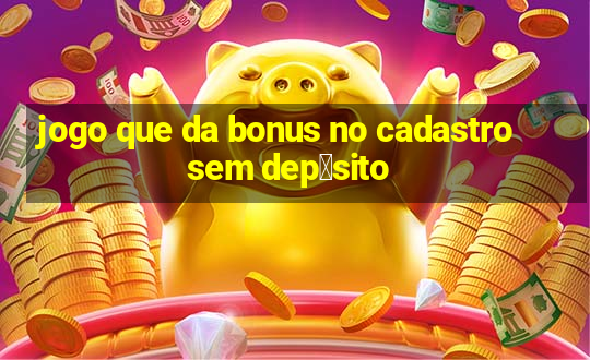 jogo que da bonus no cadastro sem dep贸sito