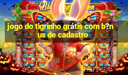 jogo do tigrinho grátis com b?nus de cadastro