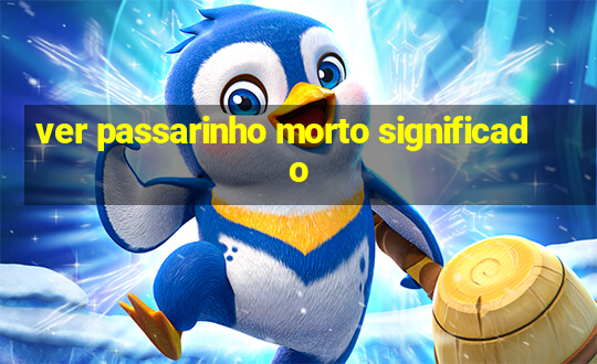 ver passarinho morto significado