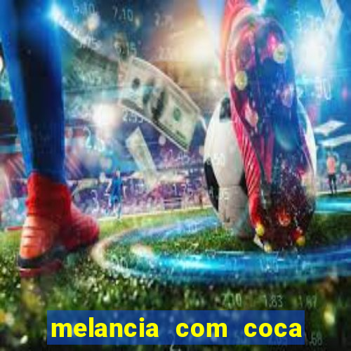 melancia com coca faz mal