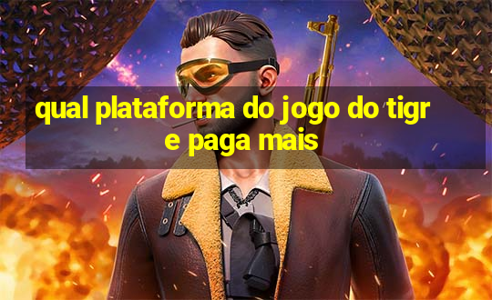 qual plataforma do jogo do tigre paga mais