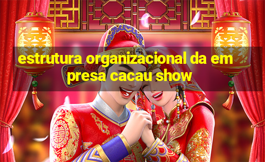 estrutura organizacional da empresa cacau show