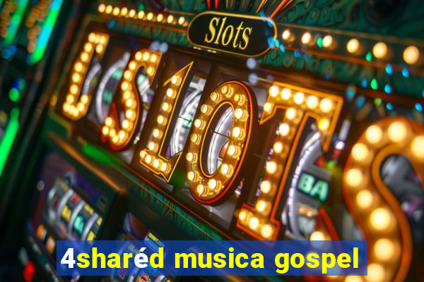 4sharéd musica gospel