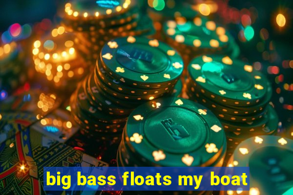 big bass floats my boat