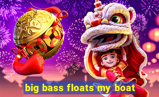 big bass floats my boat