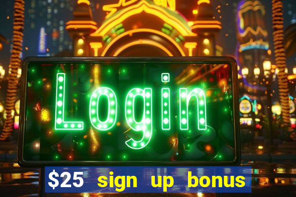 $25 sign up bonus instant withdraw casino