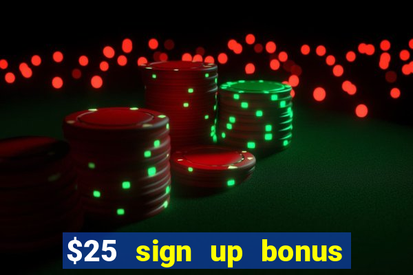 $25 sign up bonus instant withdraw casino