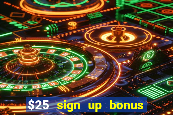 $25 sign up bonus instant withdraw casino