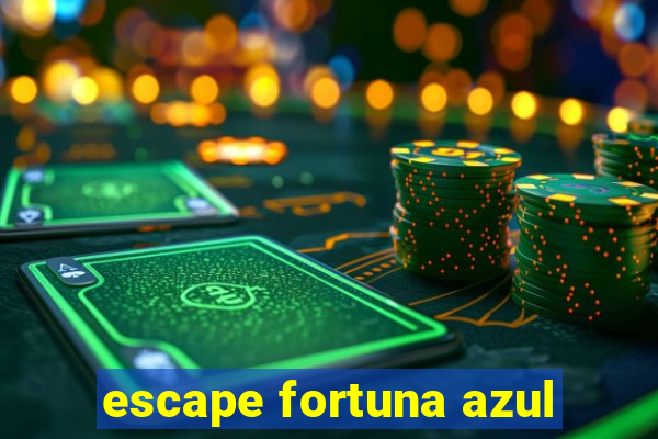 escape fortuna azul