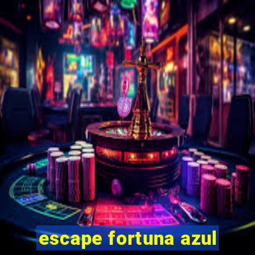 escape fortuna azul